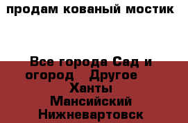 продам кованый мостик  - Все города Сад и огород » Другое   . Ханты-Мансийский,Нижневартовск г.